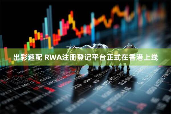 出彩速配 RWA注册登记平台正式在香港上线
