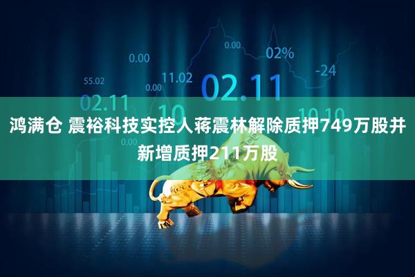 鸿满仓 震裕科技实控人蒋震林解除质押749万股并新增质押211万股